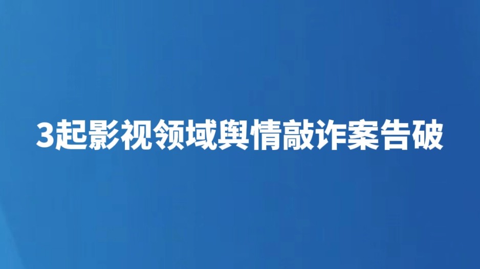 3起影视领域舆情敲诈案告破