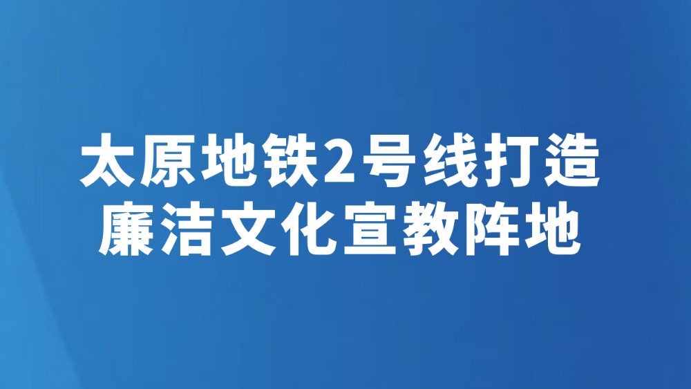 太原地铁2号线打造廉洁文化宣教阵地