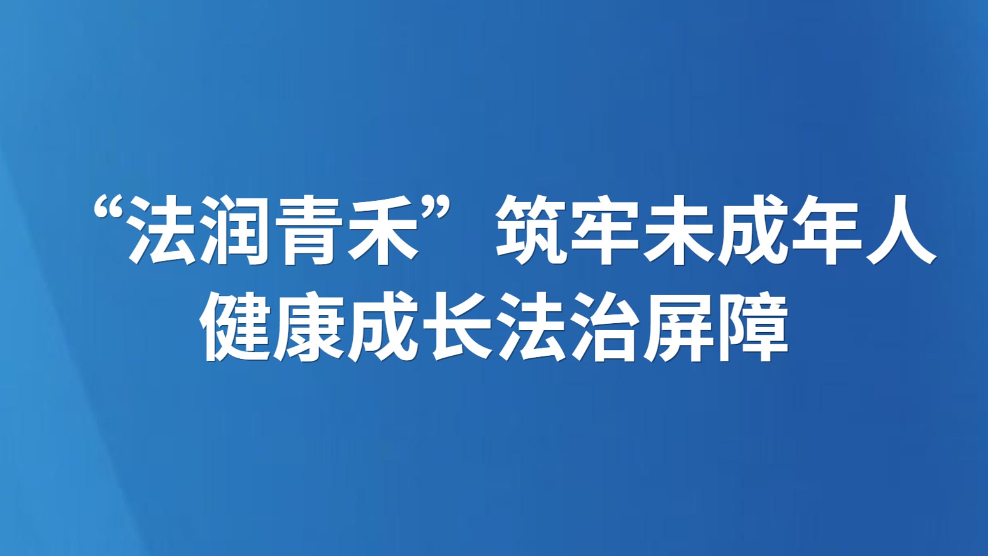 “法润青禾”筑牢未成年人健康成长法治屏障