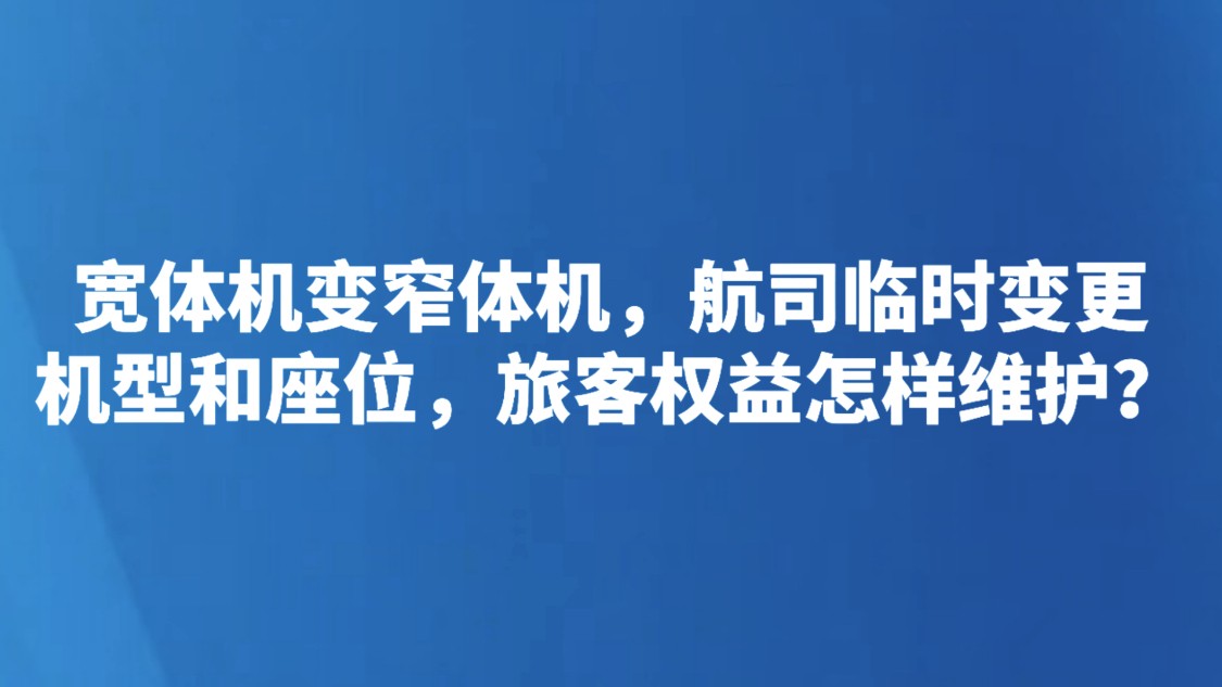 宽体机变窄体机，航司临时变更机型和座位，旅客权益怎样维护？
