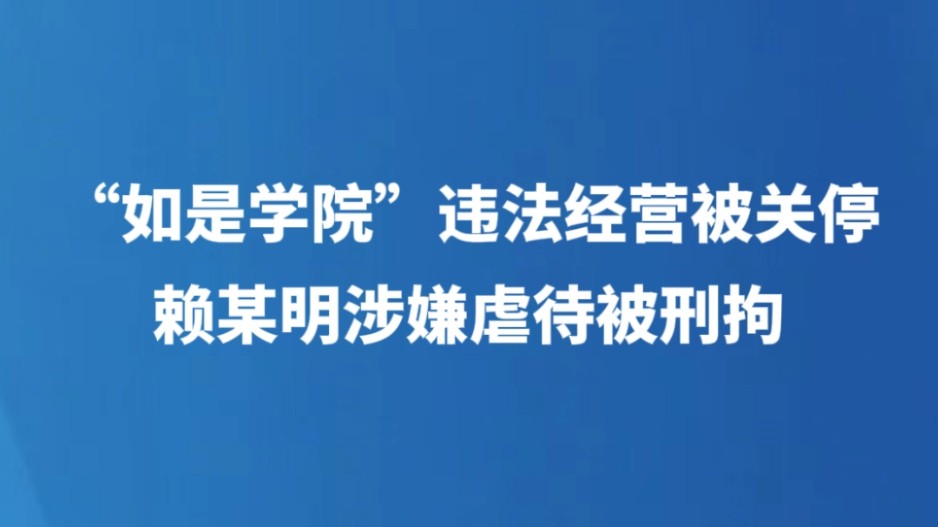 “如是书院”违法经营被关停 赖某明涉嫌虐待被刑拘
