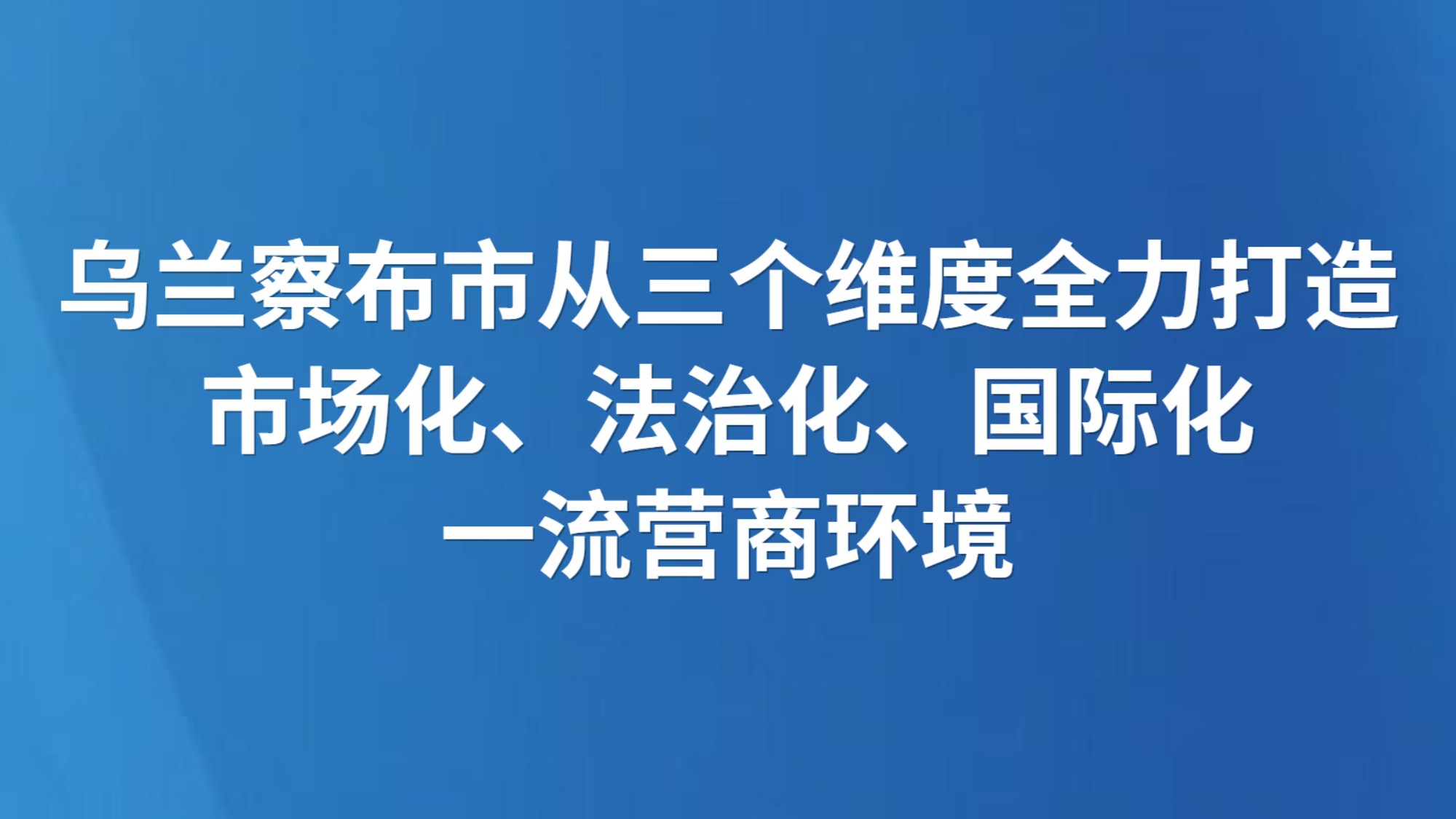 乌兰察布市从三个维度全力打造市场化、法治化、国际化一流营商环境