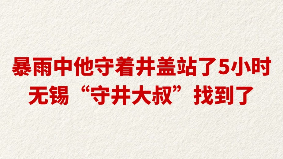 暴雨中他守着井盖站了5小时 无锡“守井大叔”找到了