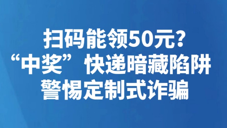 扫码能领50元？“中奖”快递暗藏陷阱 警惕定制式诈骗