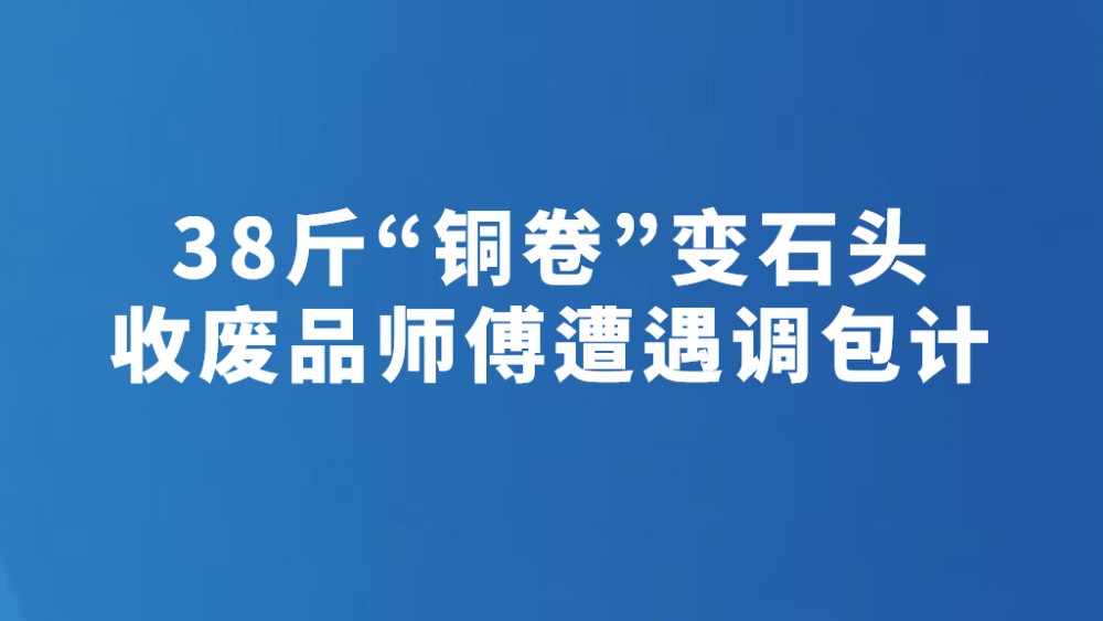38斤“铜卷”变石头 收废品师傅遭遇调包计
