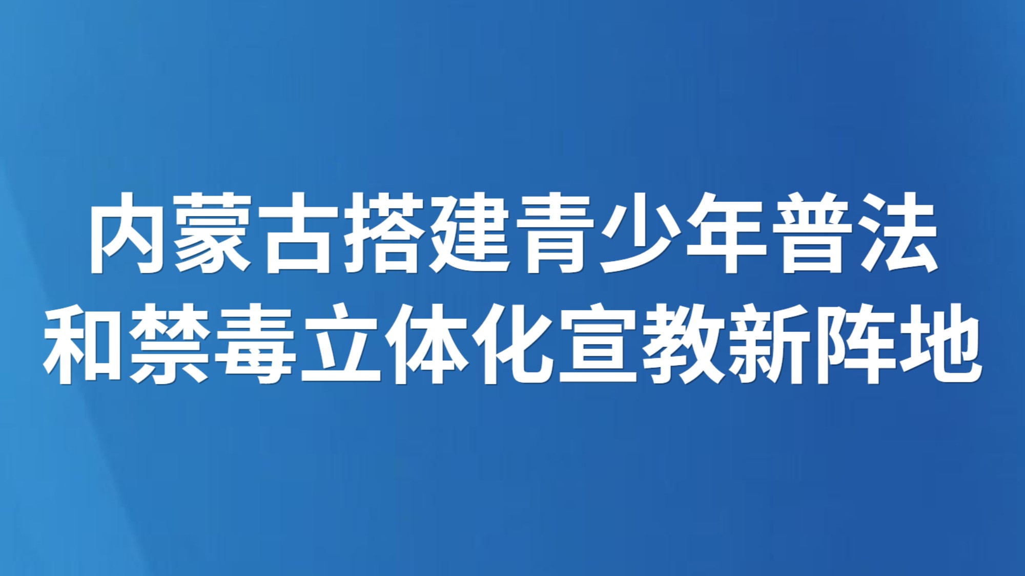 内蒙古搭建青少年普法和禁毒立体化宣教新阵地