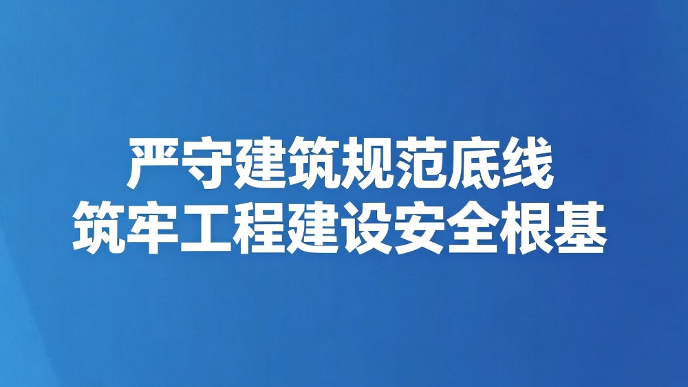 严守建筑规范底线 筑牢工程建设安全根基