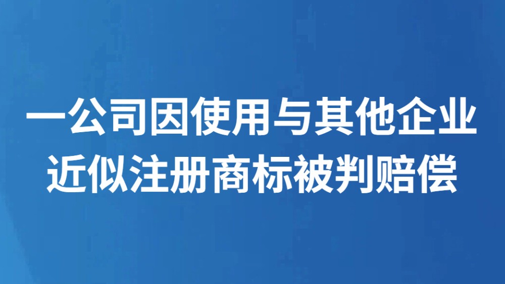 一公司因使用与其他企业近似注册商标被判赔偿