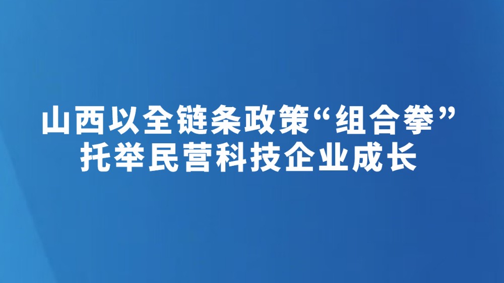 山西以全链条政策“组合拳”托举民营科技企业成长