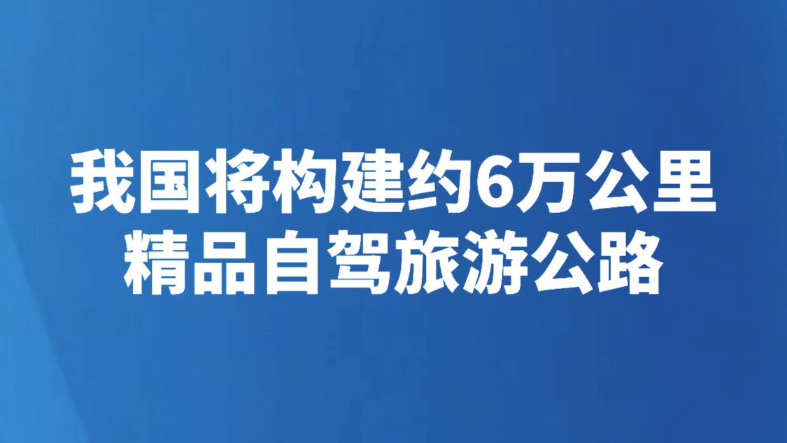 我国将构建约6万公里精品自驾旅游公路