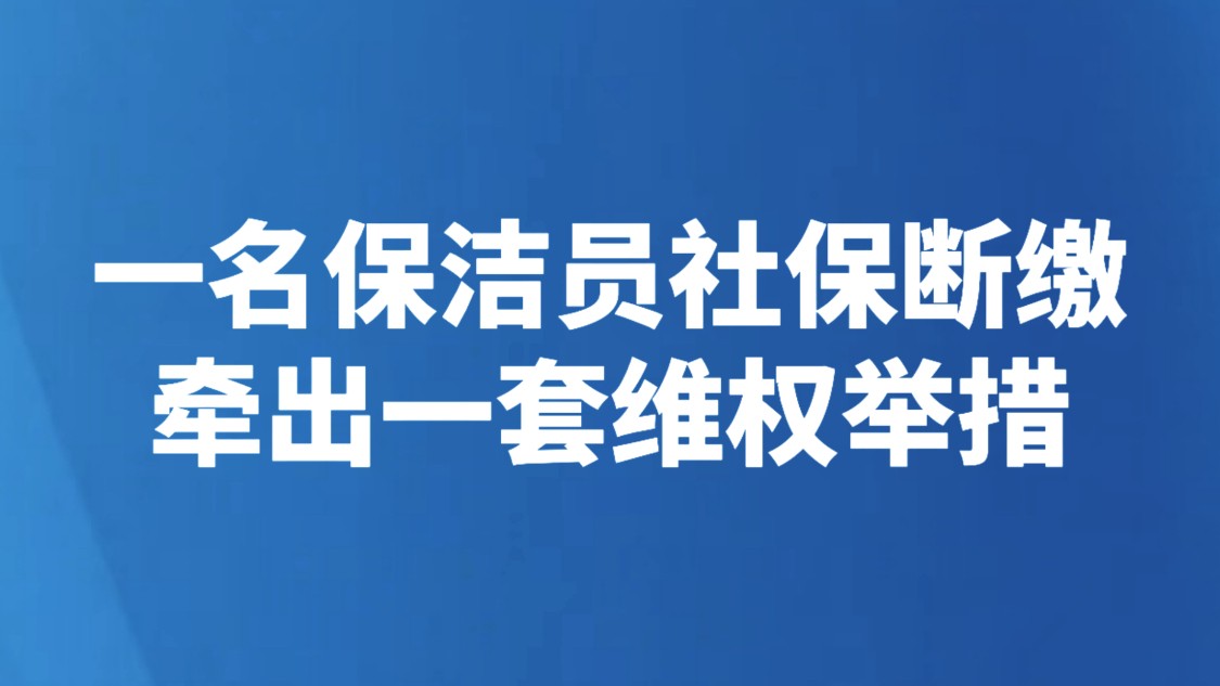 一名保洁员社保断缴，牵出一套维权举措
