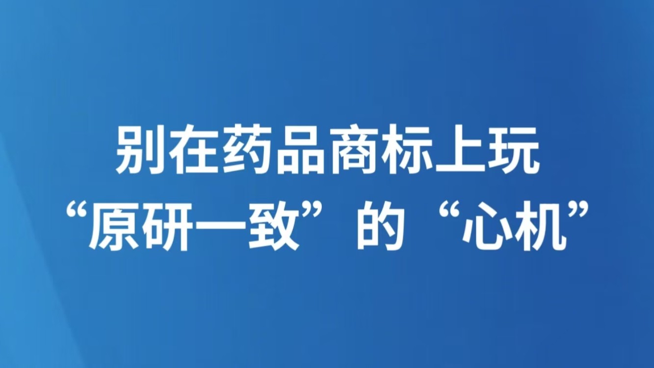 别在药品商标上玩“原研一致”的“心机”
