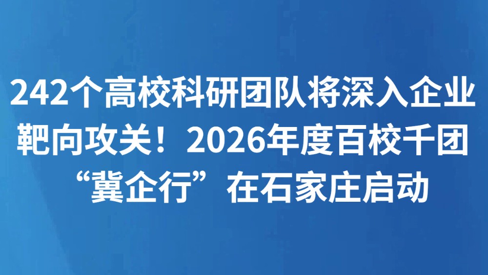242个高校科研团队将深入企业靶向攻关！2026年度百校千团“冀企行”在石家庄启动