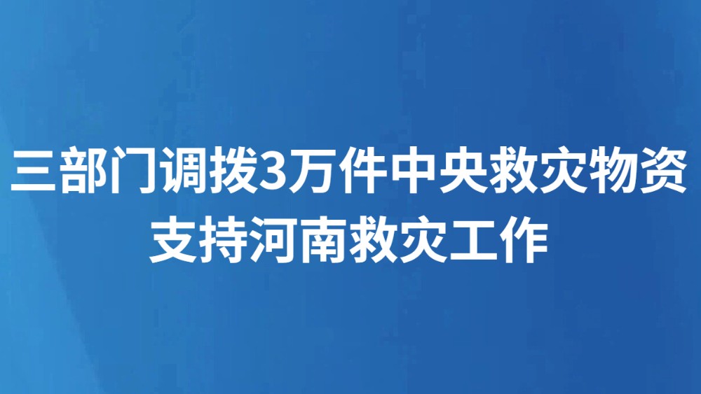 三部门调拨3万件中央救灾物资支持河南救灾工作