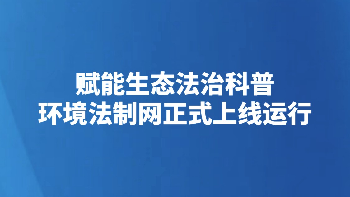 赋能生态法治科普 环境法制网正式上线运行