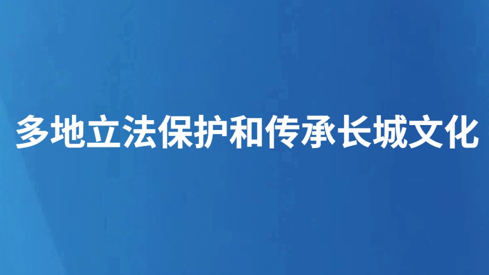 多地立法保护和传承长城文化