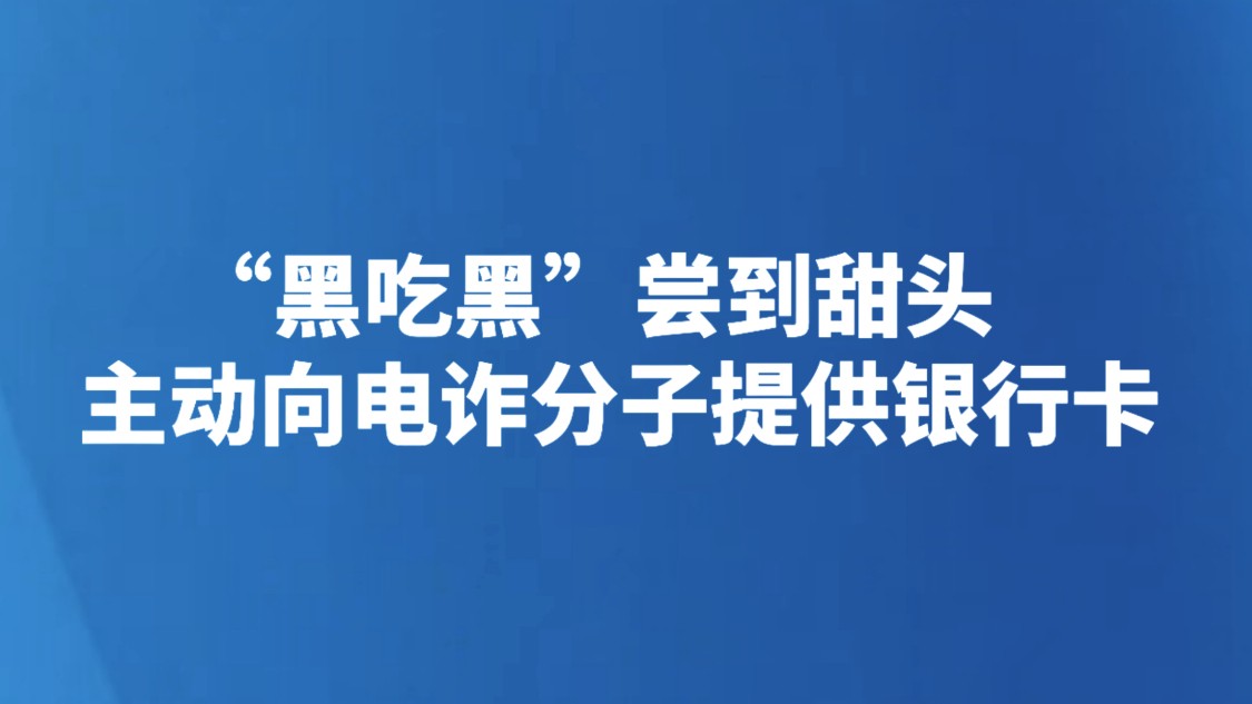 “黑吃黑”尝到甜头，主动向电诈分子提供银行卡