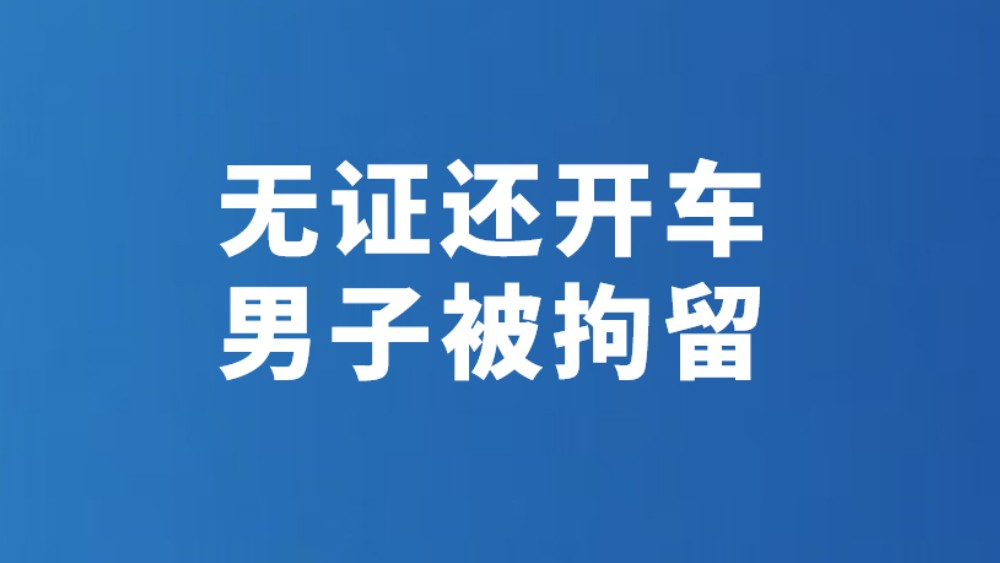 无证还开车 男子被拘留
