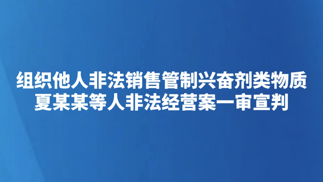 组织他人非法销售管制兴奋剂类物质 夏某某等人非法经营案一审宣判