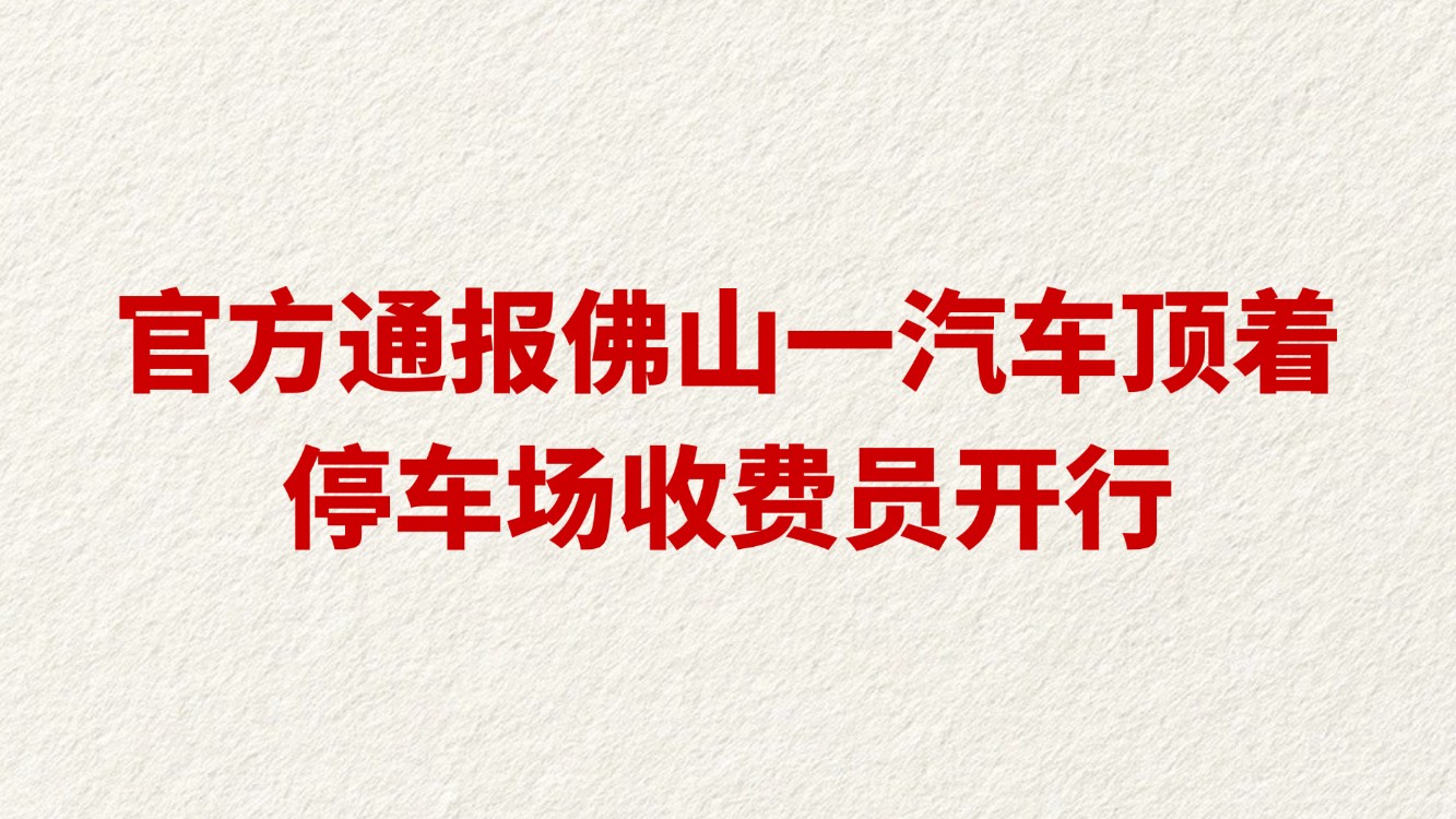官方通报佛山一汽车顶着停车场收费员开行