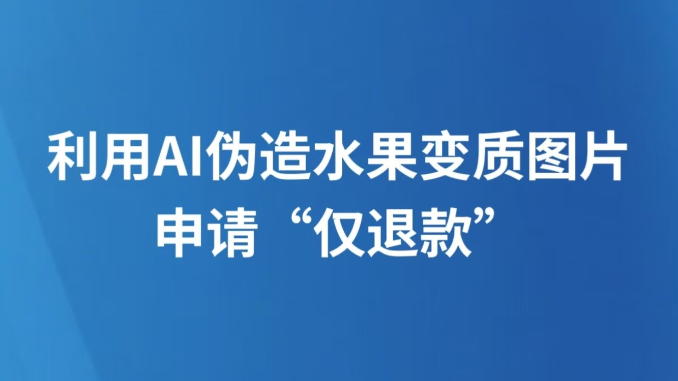 利用AI伪造水果变质图片申请“仅退款”