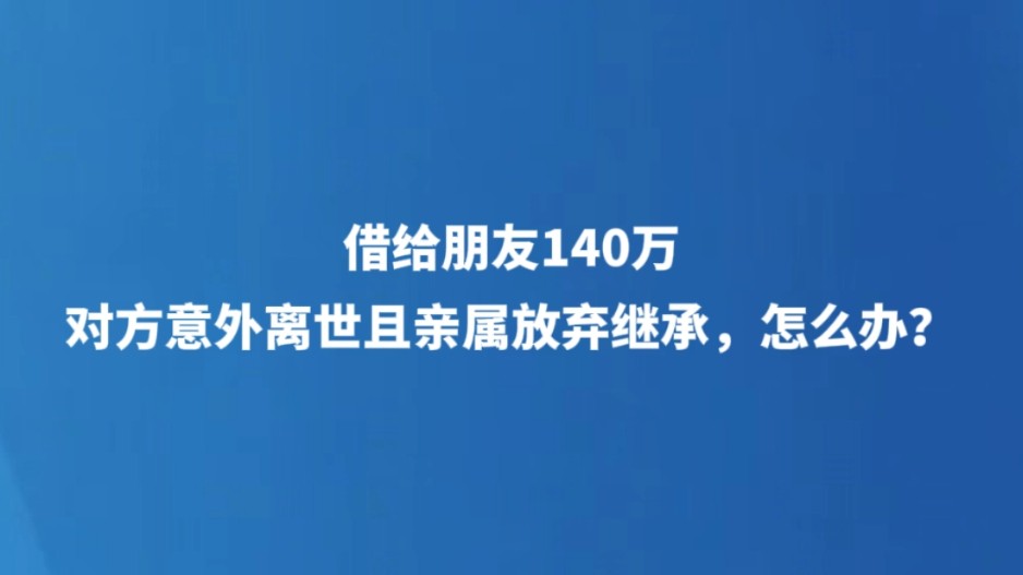 借给朋友140万，对方意外离世且亲属放弃继承，怎么办？