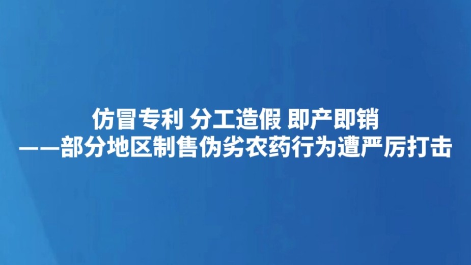 仿冒专利 分工造假 即产即销——部分地区制售伪劣农药行为遭严厉打击