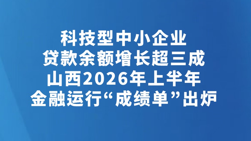 科技型中小企业贷款余额增长超三成 山西2026年上半年金融运行“成绩单”出炉