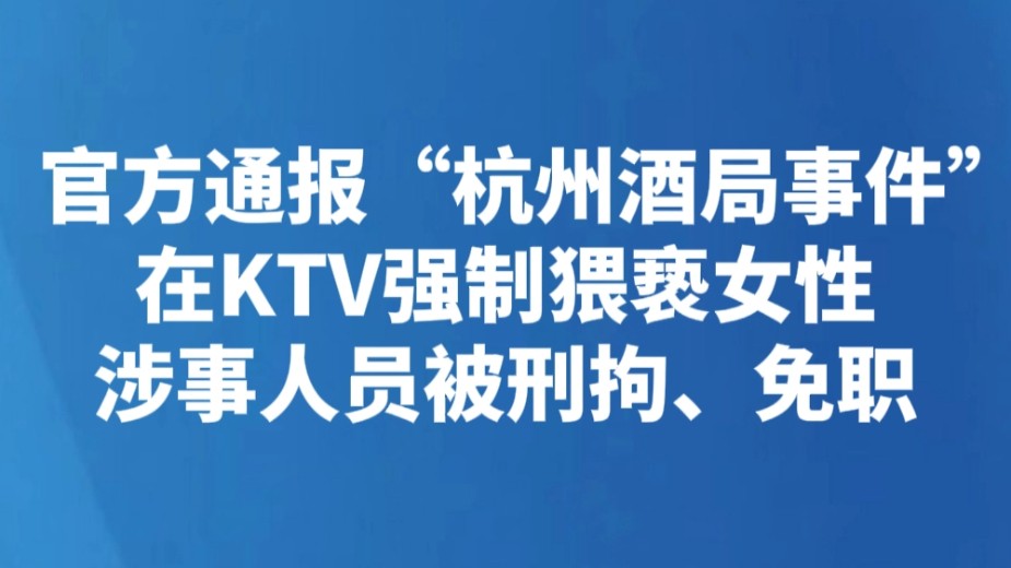 官方通报“杭州酒局事件” 在KTV强制猥亵女性涉事人员被刑拘、免职