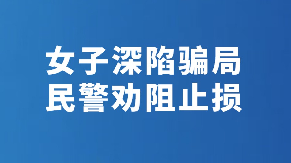 女子深陷骗局 民警劝阻止损