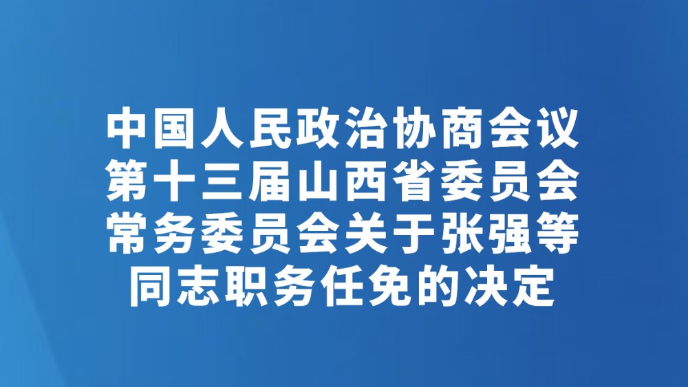 中国人民政治协商会议第十三届山西省委员会常务委员会关于张强等同志职务任免的决定