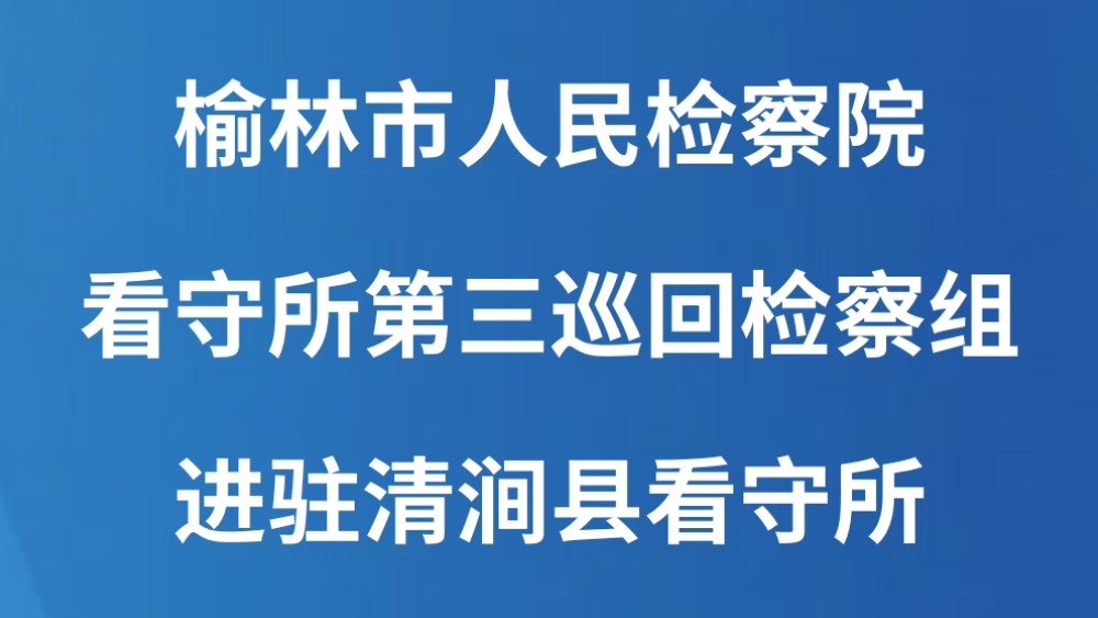 榆林市人民检察院看守所第三巡回检察组进驻清涧县看守所