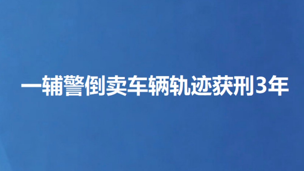 一辅警倒卖车辆轨迹获刑3年