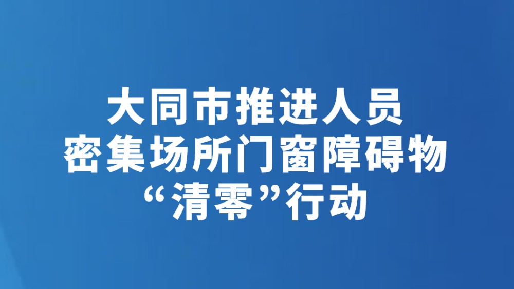 大同市推进人员密集场所门窗障碍物“清零”行动