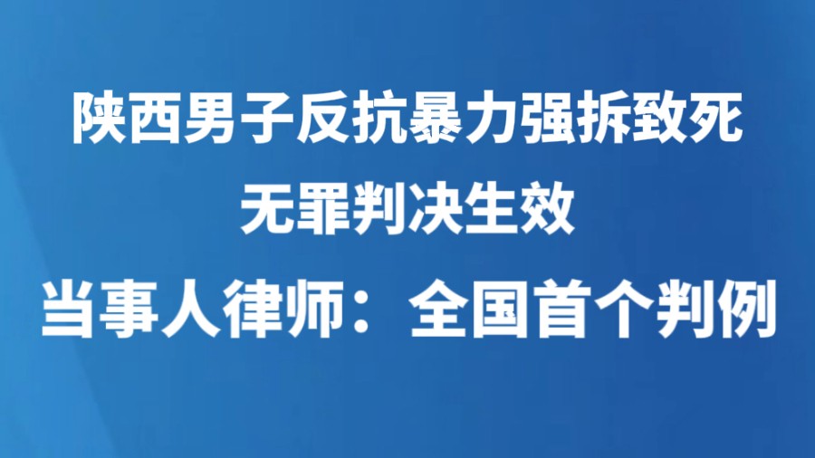 陕西男子反抗暴力强拆致死无罪判决生效，当事人律师：全国首个判例