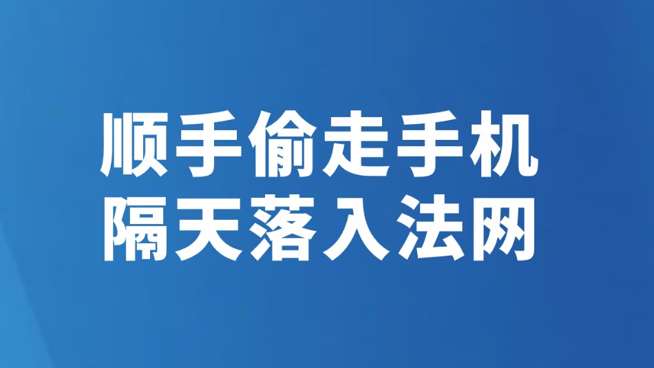 顺手偷走手机 隔天落入法网
