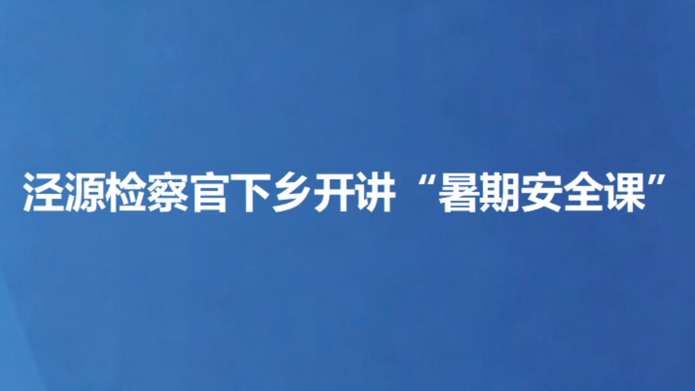 泾源检察官下乡开讲“暑期安全课”