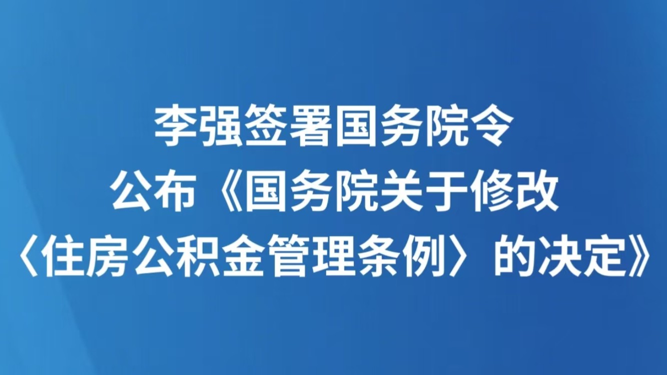 李强签署国务院令 公布《国务院关于修改〈住房公积金管理条例〉的决定》