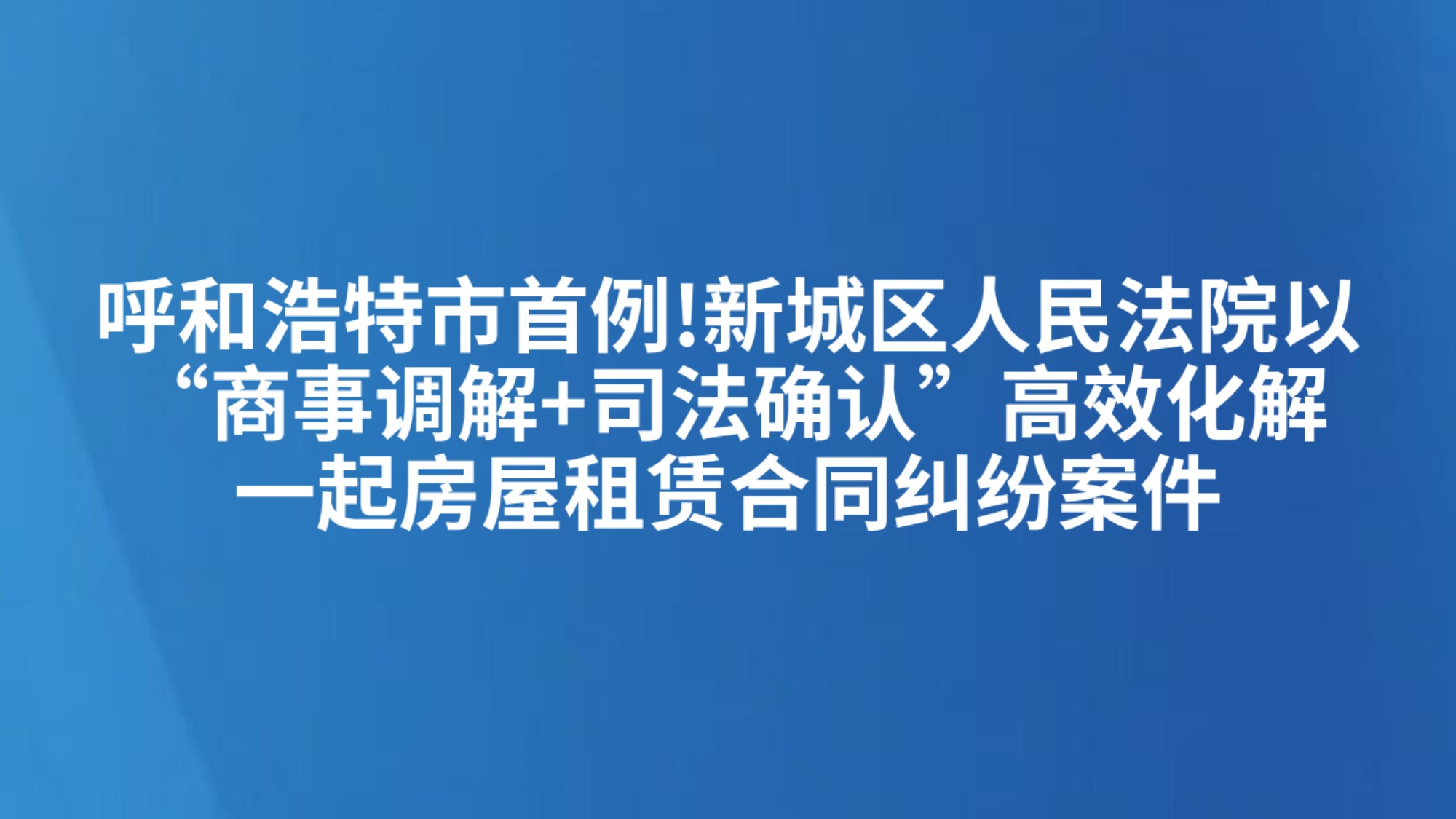 呼和浩特市首例!新城区人民法院以“商事调解+司法确认”高效化解一起房屋租赁合同纠纷案件