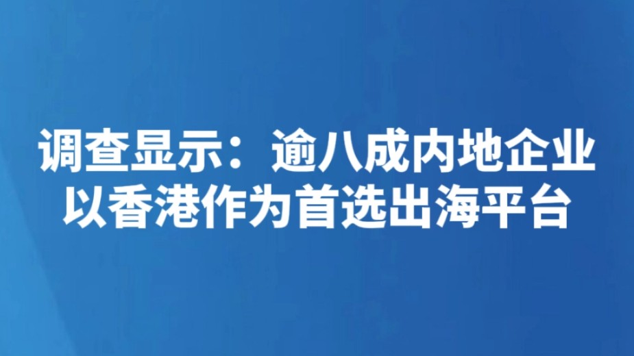 调查显示：逾八成内地企业以香港作为首选出海平台
