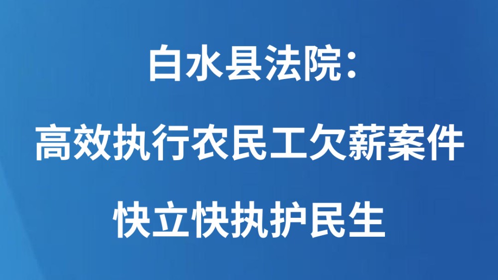 白水县法院：高效执行农民工欠薪案件 快立快执护民生