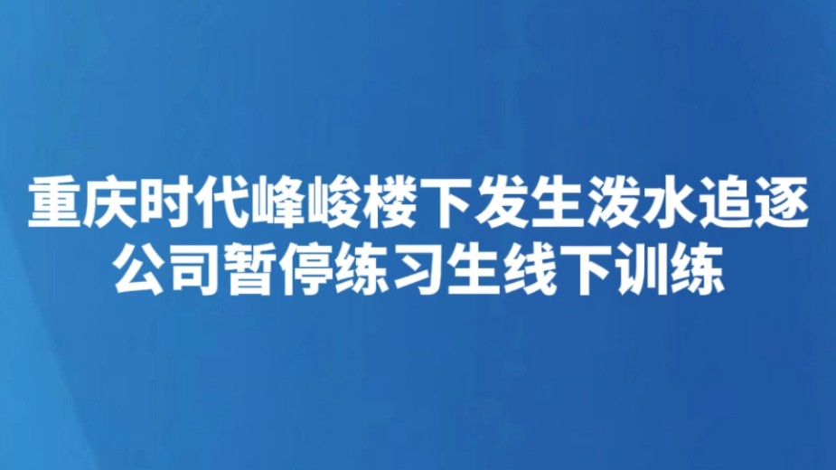 重庆时代峰峻楼下发生泼水追逐 公司暂停练习生线下训练