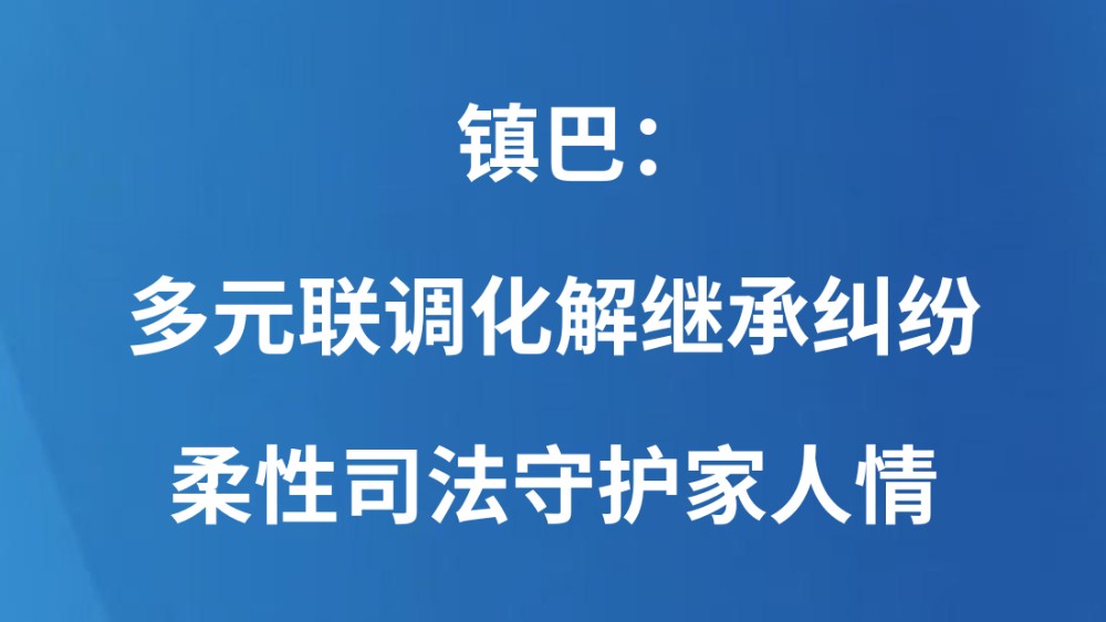 镇巴：多元联调化解继承纠纷 柔性司法守护家人情