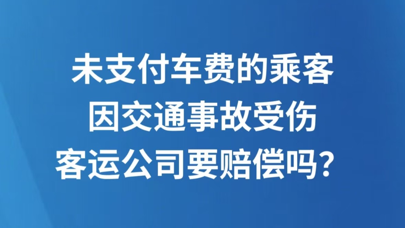 未支付车费的乘客因交通事故受伤，客运公司要赔偿吗？
