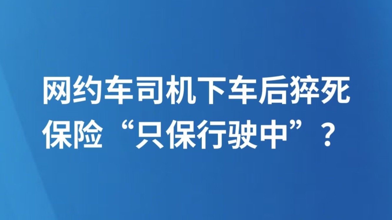 网约车司机下车后猝死，保险“只保行驶中”？
