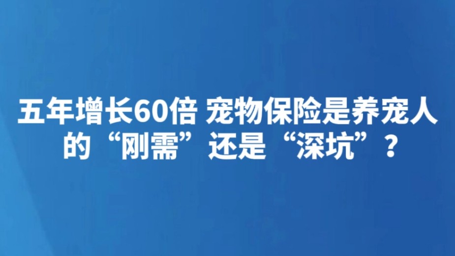 五年增长60倍 宠物保险是养宠人的“刚需”还是“深坑”？