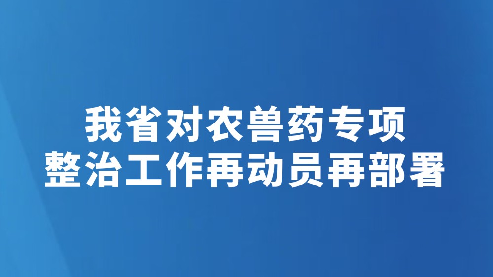 我省对农兽药专项整治工作再动员再部署