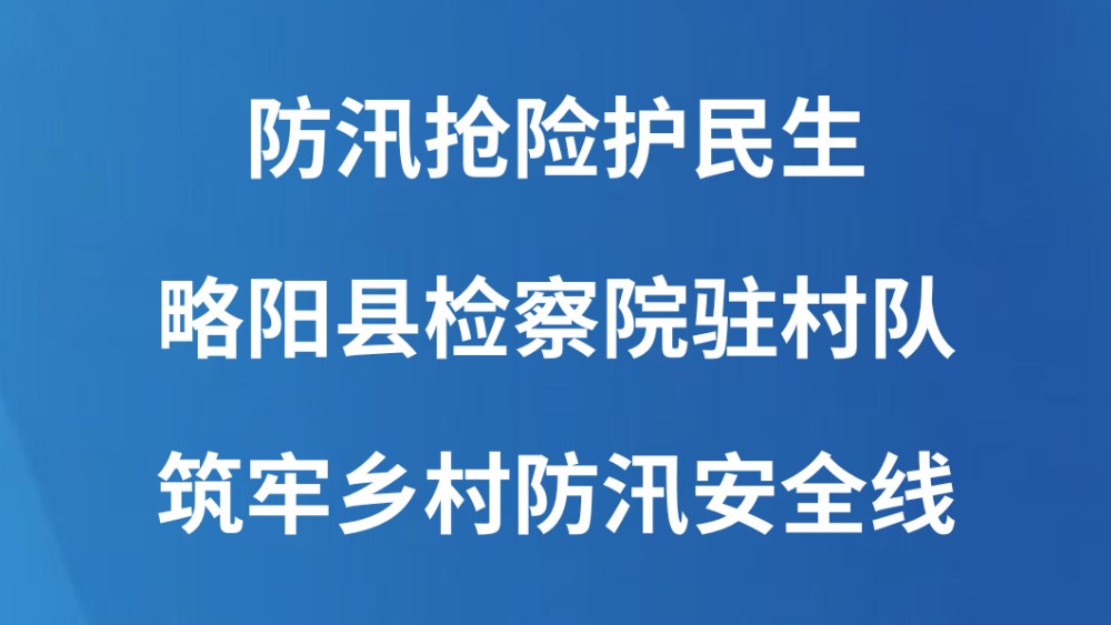 防汛抢险护民生 略阳县检察院驻村队筑牢乡村防汛安全线