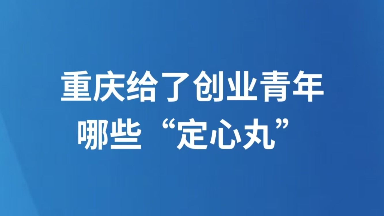 重庆给了创业青年哪些“定心丸”