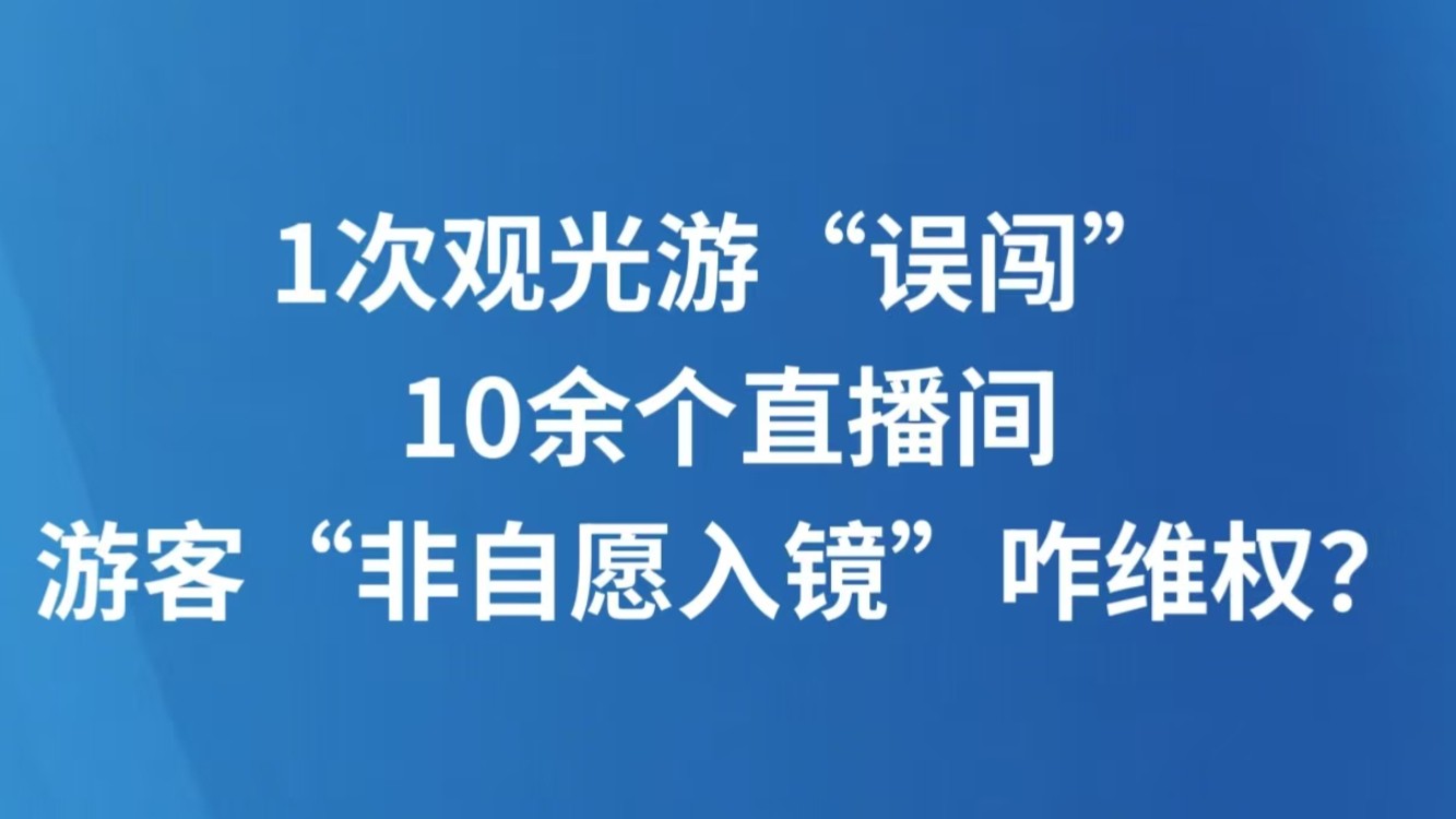 1次观光游“误闯”10余个直播间，游客“非自愿入镜”咋维权？